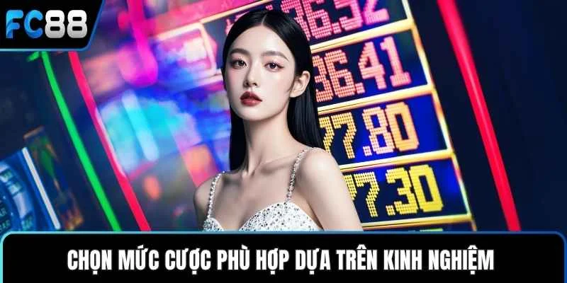 Chọn mức cược phù hợp dựa trên kinh nghiệm 