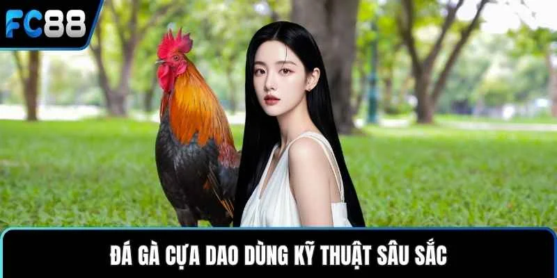 Đá gà cựa dao dùng kỹ thuật sâu sắc