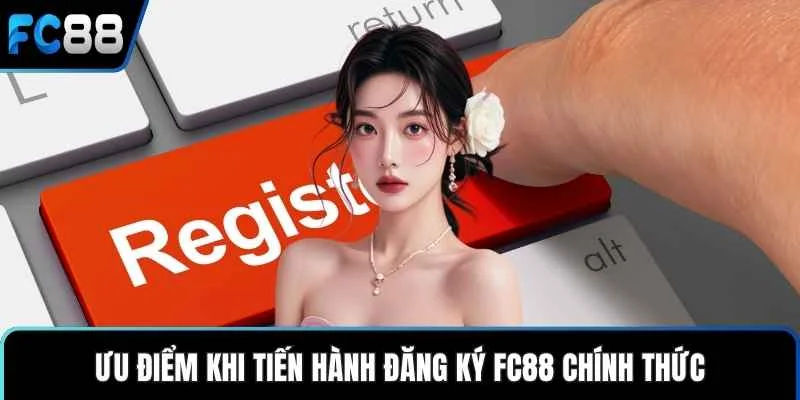 Ưu điểm khi tiến hành đăng ký FC88 chính thức